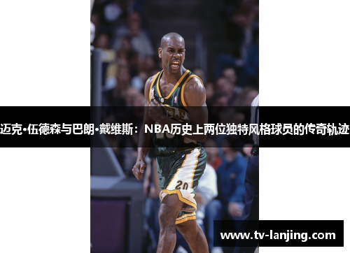 迈克·伍德森与巴朗·戴维斯：NBA历史上两位独特风格球员的传奇轨迹