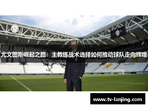 尤文图斯崛起之路：主教练战术选择如何推动球队走向辉煌