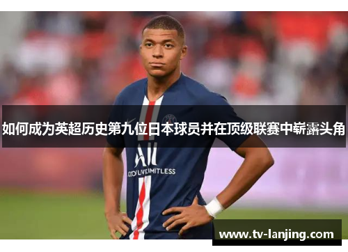 如何成为英超历史第九位日本球员并在顶级联赛中崭露头角