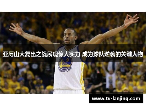 亚历山大复出之战展现惊人实力 成为球队逆袭的关键人物