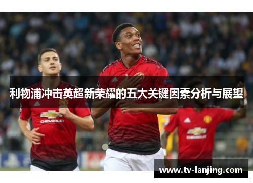利物浦冲击英超新荣耀的五大关键因素分析与展望