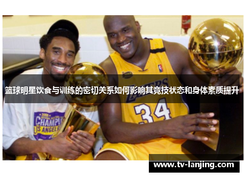 篮球明星饮食与训练的密切关系如何影响其竞技状态和身体素质提升