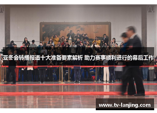 亚冬会转播报道十大准备要素解析 助力赛事顺利进行的幕后工作