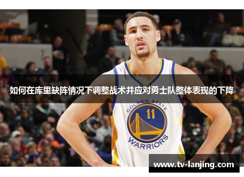 如何在库里缺阵情况下调整战术并应对勇士队整体表现的下降