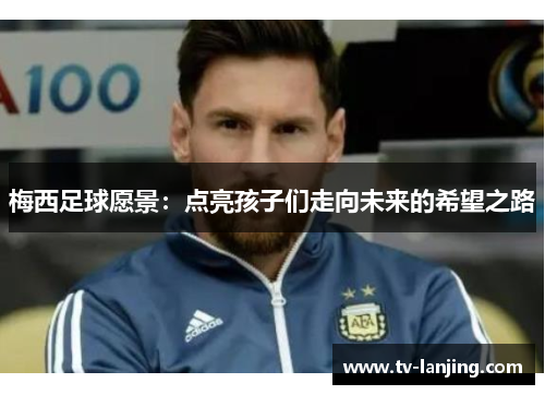 梅西足球愿景：点亮孩子们走向未来的希望之路