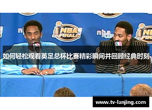 如何轻松观看英足总杯比赛精彩瞬间并回顾经典时刻