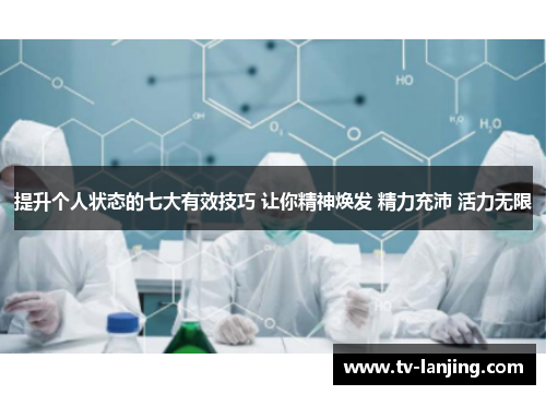 提升个人状态的七大有效技巧 让你精神焕发 精力充沛 活力无限