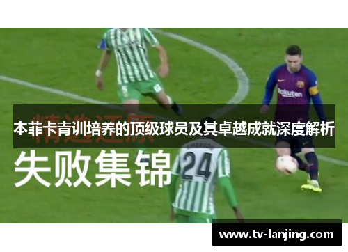 本菲卡青训培养的顶级球员及其卓越成就深度解析
