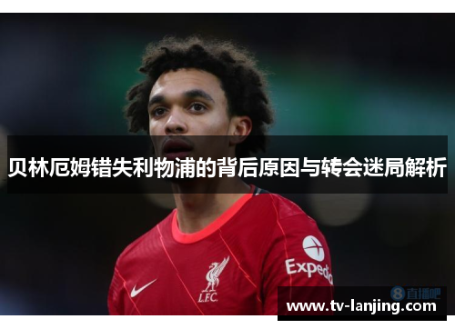 贝林厄姆错失利物浦的背后原因与转会迷局解析