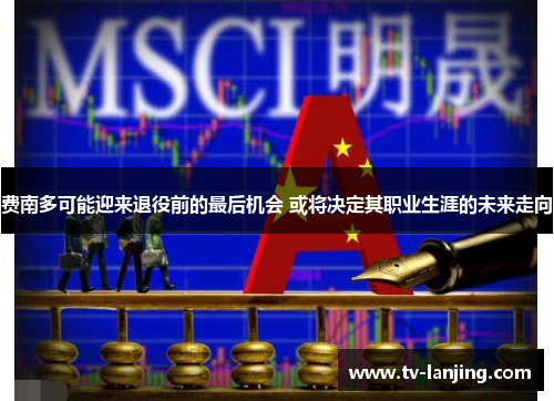 费南多可能迎来退役前的最后机会 或将决定其职业生涯的未来走向