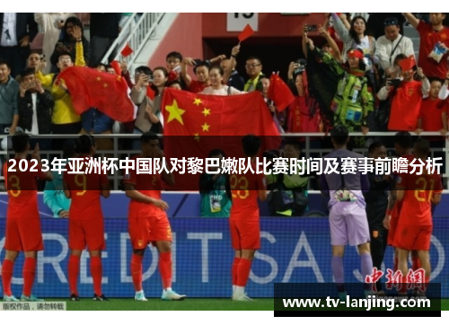 2023年亚洲杯中国队对黎巴嫩队比赛时间及赛事前瞻分析
