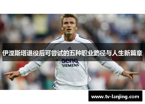 伊涅斯塔退役后可尝试的五种职业路径与人生新篇章