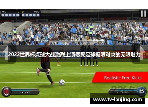 2022世界杯点球大战激烈上演感受足球极限对决的无限魅力