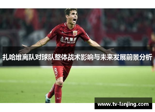 扎哈维离队对球队整体战术影响与未来发展前景分析