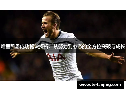 哈里凯恩成功秘诀探析：从努力到心态的全方位突破与成长