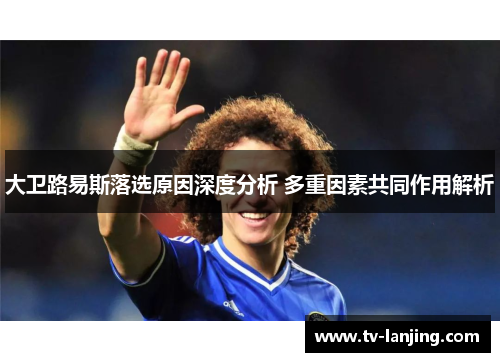 大卫路易斯落选原因深度分析 多重因素共同作用解析 大卫路易斯落选原因深度分析 多重因素共同作用解析