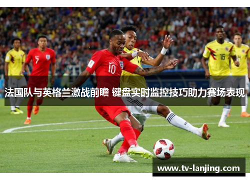 法国队与英格兰激战前瞻 键盘实时监控技巧助力赛场表现